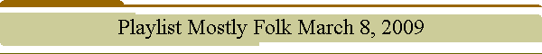 Playlist Mostly Folk March 8, 2009